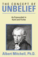 The Concept of Unbelief: As Expounded in Kant and Fichte 1483676943 Book Cover