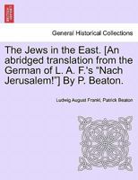 The Jews in the East. [An abridged translation from the German of L. A. F.'s "Nach Jerusalem!"] By P. Beaton. 1241194440 Book Cover