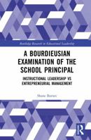 A Bourdieusian Examination of the School Principal: Instructional Leadership Vs Entrepreneurial Management 1041059949 Book Cover