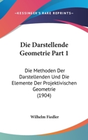 Die Darstellende Geometrie Part 1: Die Methoden Der Darstellenden Und Die Elemente Der Projektivischen Geometrie (1904) 1168471893 Book Cover