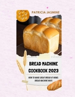 Bread Machine Cookbook 2023: How To Make Great Bread At Home: Bread Machine Ways B0BFTWDD96 Book Cover