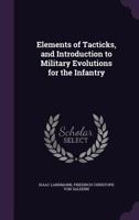 Elements of tacticks, and introduction to military evolutions for the infantry: by a celebrated Prussian general, ... Translated from the original in German, by I. Landmann, ... 1783312777 Book Cover