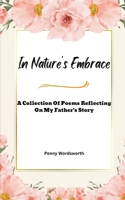In Nature's Embrace: A Collection Of Poems Reflecting on My Father's Story B0BTKSJTY5 Book Cover