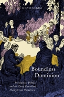 Boundless Dominion: Providence, Politics, and the Early Canadian Presbyterian Worldview 0773551077 Book Cover