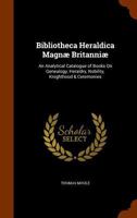 Bibliotheca Heraldica Magn� Britanni�: An Analytical Catalogue of Books on Genealogy, Heraldry, Nobility, Knighthood & Ceremonies 1145851592 Book Cover