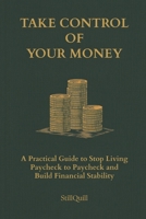 Take Control of Your Money: A Practical Guide to Stop Living Paycheck to Paycheck and Build Financial Stability B0GVMCM79K Book Cover