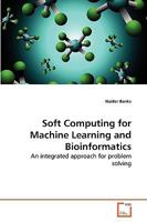Soft Computing for Machine Learning and Bioinformatics: An integrated approach for problem solving 3639264843 Book Cover