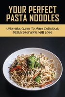Your Perfect Pasta Noodles: Ultimate Guide To Make Delicious Pasta Everyone Will Love: Basic Egg Noodle B0986BCB43 Book Cover