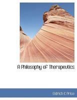 A Philosophy of Therapeutics: The Foundation of Which Rests Upon the Two Postulates: First, That It Is the Human Organism That Is the Active Factor in the Healing of the Sick, and Not Drugs, and Secon 101514814X Book Cover
