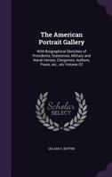 The American Portrait Gallery: With Biographical Sketches of Presidents, Statesmen, Military and Naval Heroes, Clergymen, Authors, Poets, Etc., Etc Volume 02 1359673768 Book Cover