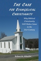 THE CASE FOR EVANGELICAL CHRISTIANITY: Why Biblical Christianity Still Makes Sense in the 21st Century B089D1G97K Book Cover