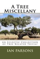 A Tree Miscellany: An Eclectic Collection of Tree Related Trivia! 1542339413 Book Cover