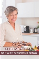 21-day Keto Meal Plan How To Get Into Ketosis With Keto Diet Foods: Keto Carbs Cookbook B08NVVWFJX Book Cover