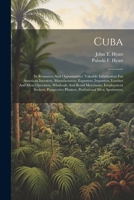 Cuba: Its Resources And Opportunities. Valuable Information For American Investors, Manufacturers, Exporters, Importers, Lumber And Mine Operators, ... Planters, Professional Men, Sportsmen, 1022606379 Book Cover