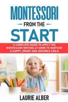 Montessori From The Start: A Complete Guide To Apply The Montessori Method At Home To Nurture A Happy, Smart And Sensible Child B08D53GW55 Book Cover