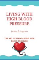 Living With High Blood Pressure: The Art Of Maintaining High Blood Pressure B093B6J7Z3 Book Cover