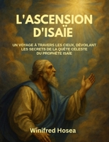 L'ASCENSION D'ISAÏE:: UN VOYAGE À TRAVERS LES CIEUX, DÉVOILANT LES SECRETS DE LA QUÊTE CÉLESTE DU PROPHÈTE ISAÏE (French Edition) B0FD41WRTX Book Cover