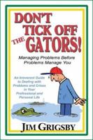 Don't Tick Off the Gators! Managing Problems Before Problems Manage You, an Irreverent Guide... 1568251068 Book Cover