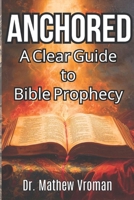 ANCHORED: A Clear Guide to Bible Prophecy B0GXRWLKQB Book Cover