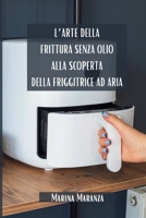 L'Arte della Frittura Senza Olio: Alla Scoperta della Friggitrice ad Aria: La Rivoluzione della Cucina: Guida Completa alla tua Air Fryer (Italian Edition) B0CRNGGZQ1 Book Cover