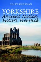 Yorkshire: Ancient Nation, Future Province 1913625052 Book Cover