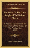 The Voice Of The Good Shepherd To His Lost Sheep: A Practical Exposition Of The Former Part Of The Parable Of The Prodigal Son 1437345220 Book Cover