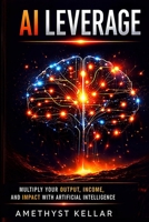 AI Leverage: Multiply Your Output, Income, and Impact with Artificial Intelligence B0GYJX13WB Book Cover