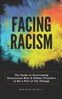 Facing Racism: The Guide to Overcoming Unconscious Bias and Hidden Prejudice to Be a Part of the Change B08HGTT57R Book Cover