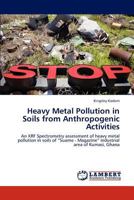 Heavy Metal Pollution in Soils from Anthropogenic Activities: An XRF Spectrometry assessment of heavy metal pollution in soils of “Suame - Magazine” industrial area of Kumasi, Ghana 3845436522 Book Cover