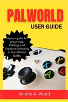 Palworld User Guide: Mastering the Art of Survival, Crafting, and Creature Collecting in the Ultimate Guide B0CTHNSG4G Book Cover