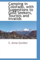 Camping in Colorado, with Suggestions to Gold Seekers, Tourists and Invalids 0559893353 Book Cover