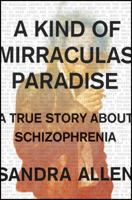 A Kind of Mirraculas Paradise: A True Story About Schizophrenia 1501134043 Book Cover