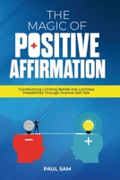 The Magic of Positive Affirmation: Transforming Limiting Beliefs into Limitless Possibilities Through Positive Self-Talk 1997556049 Book Cover