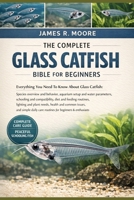 THE COMPLETE GLASS CATFISH BIBLE FOR BEGINNERS: Everything You Need To Know About Glass Catfish: Species overview and behavior, aquarium setup....simple daily care routines for beginners & enthusiasts B0GLFSTFNB Book Cover