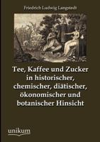 Tee, Kaffee Und Zucker in Historischer, Chemischer, Di Tischer, Konomischer Und Botanischer Hinsicht 3954549026 Book Cover