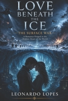 LOVE BENEATH THE ICE - THE SURFACE WAR - BOOK SIX: A Romance Forged in the Hidden Heart of the World B0HCJFL1XG Book Cover