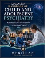 ADVANCED HANDBOOK OF CHILD AND ADOLESCENT PSYCHIATRY: A Comprehensive Clinical Guide to Development, Psychiatric Disorders, Assessment, Diagnosis, and ... (The Advanced Clinical Medicine Series) B0HG89KPYC Book Cover