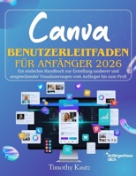 Canva Benutzerleitfaden für Anfänger 2026: Ein einfaches Handbuch zur Erstellung sauberer und ansprechender Visualisierungen vom Anfänger bis zum Profi (German Edition) B0GGQF2VLT Book Cover