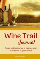 Wine Trail Journal: A Wine Tasting Journal to Capture Your Exploration of Great Wines 1723351733 Book Cover