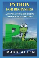 Python for Beginners: A Step-By-Step Guide on How to Program with Python 1796412309 Book Cover