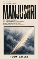 MANJUSHRI: The Tibetan Method to Cut Through Mental Confusion, Break Free from Autopilot, and Discover Your True Purpose (The Technologies of the Awakened Mind) B0H9MCXMXL Book Cover