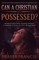Can a Christian Be Possessed?: Breaking Satan’s Hold, Expelling Darkness, and Walking in Victory by Grace Through Faith B0FR26SG19 Book Cover