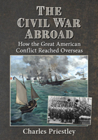 The Civil War Abroad: How the Great American Conflict Reached Overseas 1476687099 Book Cover