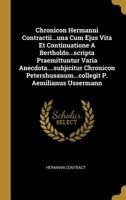 Chronicon Hermanni Contractii...una Cum Ejus Vita Et Continuatione A Bertholdo...scripta Praemittuntur Varia Anecdota....subjicitur Chronicon Petershusanum...collegit P. Aemilianus Ussermann 1246177447 Book Cover