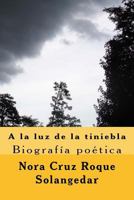 A la luz de la tiniebla, biografia poetica: poemario 1530050804 Book Cover