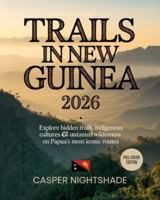 TRAILS IN NEW GUINEA 2026: EXPLORE HIDDEN TRAILS, INDIGENOUS CULTURES & UNTAMED WILDERNESS ON PAPUA’S MOST ICONIC ROUTES B0G4R363NV Book Cover