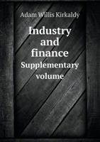 Industry and Finance (Supplementary Volume) Being the Results of Inquiries Arranged by the Section of Economic Science and Statistics of the British Association, During the Years 1918 and 1919 1356773834 Book Cover