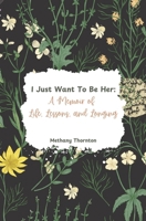 I Just Want to Be Her: A Memoir of Life, Lessons, and Longing B0DTY2CVG1 Book Cover