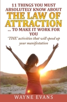 11 Things You Must Absolutely Know about the Law of Attraction... to Make It Work: 'the' Activities That Will Speed Up Your Manifestation 1519550162 Book Cover