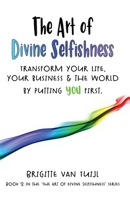 The Art of Divine Selfishness: transform your life, your business & the world by putting YOU first 9083065448 Book Cover